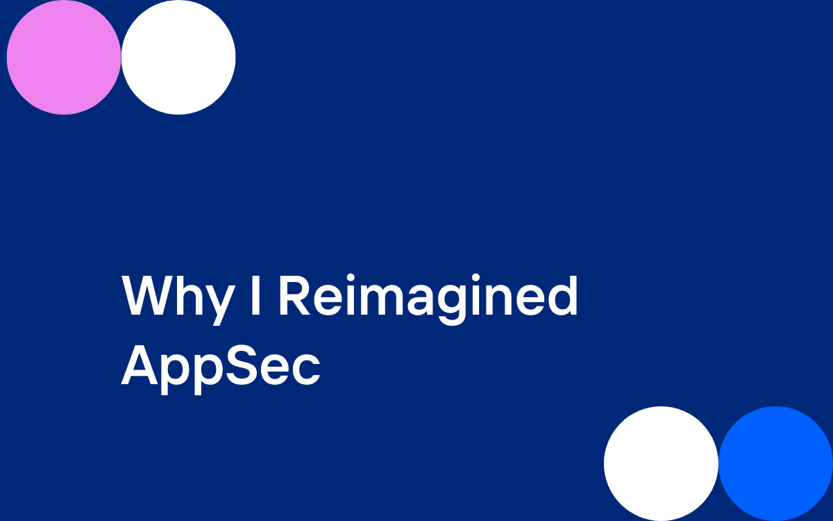 Why I Reimagined AppSec