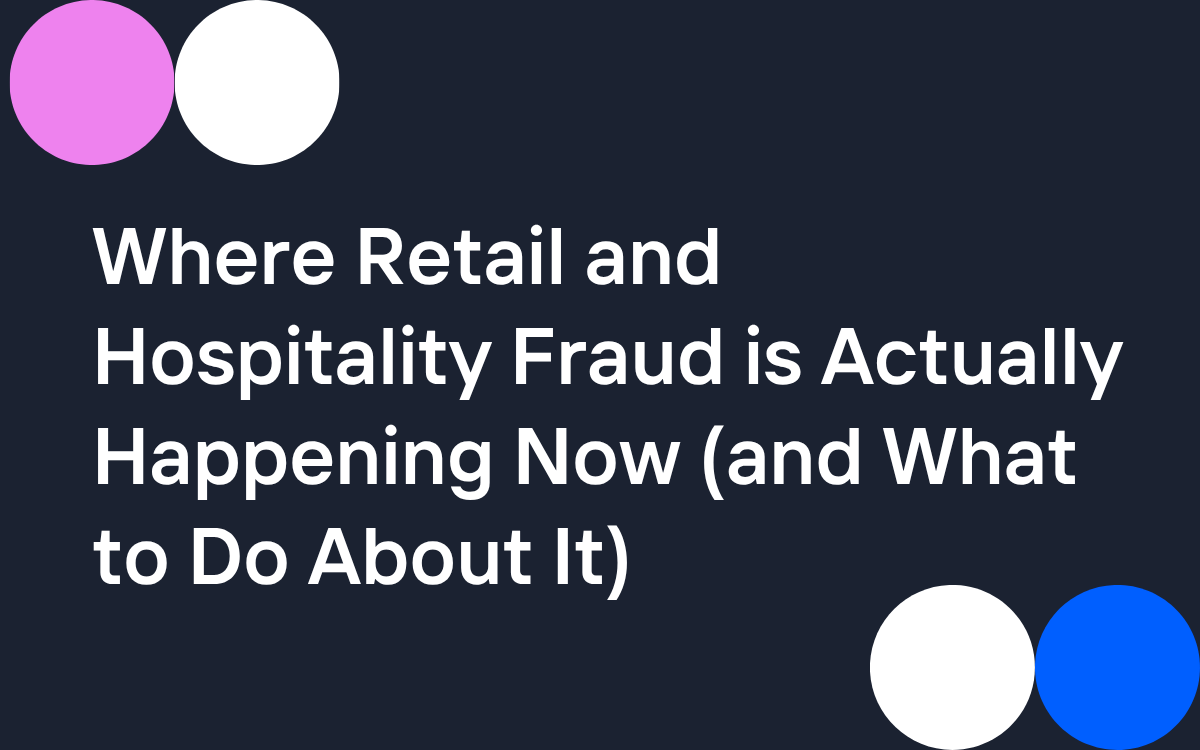 Where Retail and Hospitality Fraud is Actually Happening Now (and What to Do About It)